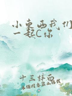小东西我们两个一起C你