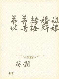 弟弟结婚姐姐可以去接新娘吗