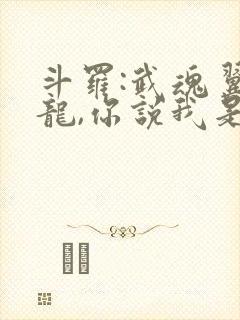 斗罗:武魂翼神龙,你说我是邪魂师