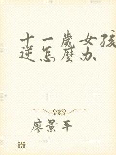 十一岁女孩很叛逆怎么办