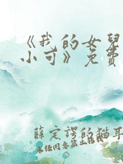 《我的女儿女儿小可》免费阅读小说