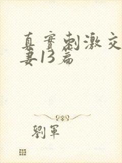 真实刺激交换娇妻13篇