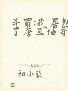 斗罗:我居然成了唐三他哥唐银