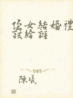 侄女结婚礼金应该给谁