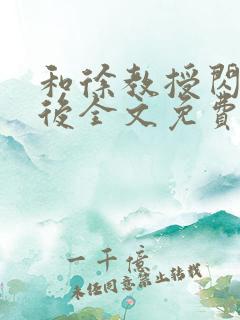 和徐教授闪婚之后全文免费阅读