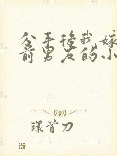 分手后我嫁给了前男友的小叔短剧免费观看