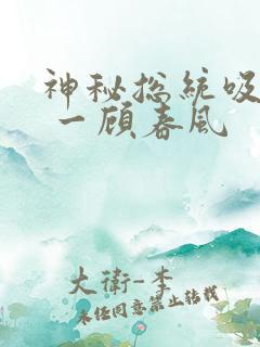 神秘总统吸够没 一顾春风