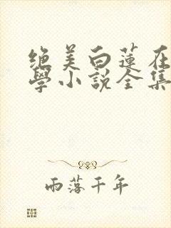 绝美白莲在线教学小说全集完整版txt