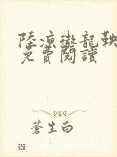 陆凉微龙鞅全文免费阅读