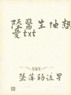 陆医生他想谈恋爱txt