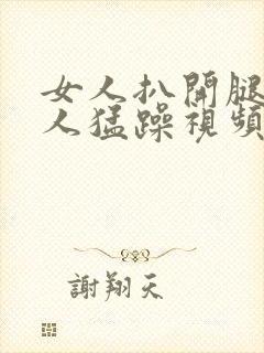 女人扒开腿让男人猛躁视频