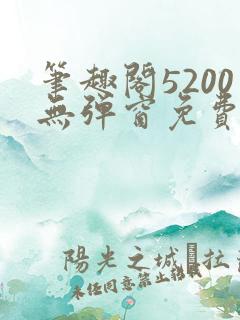 笔趣阁5200无弹窗免费阅读网