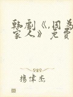 韩剧《,因为是家人》免费观看