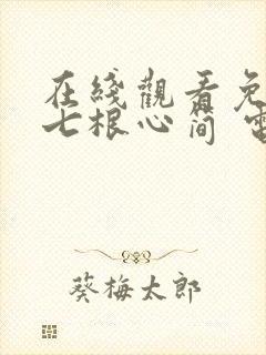 在线观看免费 七根心简 电视剧