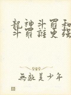 龙神斗罗和龙皇斗罗谁更强