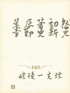 叶辰萧初然最新章节更新免费