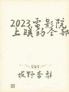 2023电影院上映的全部电影