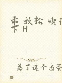 乖 放松 吃得下 H