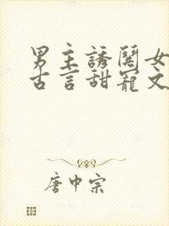 男主诱哄女主的古言甜宠文