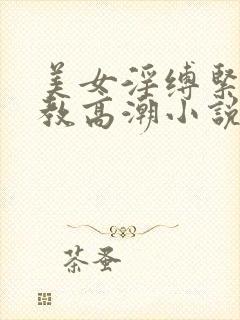 美女淫缚紧缚调教高潮小说