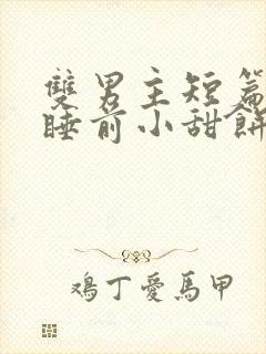 双男主短篇甜文睡前小甜饼荤素搭配