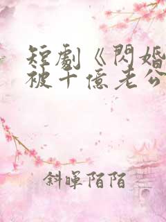 短剧《闪婚后,被千亿老公宠上天》