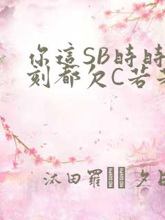 你这SB时时刻刻都欠C若若