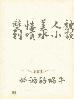 双性美人被调教到喷水小说