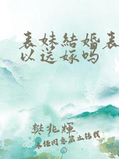 表妹结婚表姐可以送嫁吗