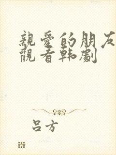 亲爱的朋友在线观看韩剧