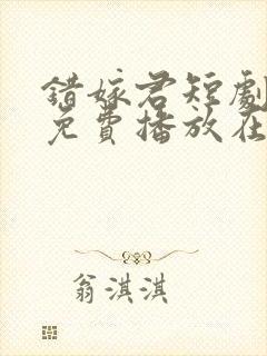 错嫁君短剧全集免费播放在线观看