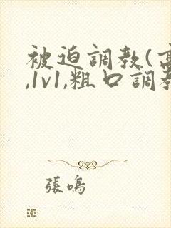 被迫调教(高h,1v1,粗口调教,双男)小说