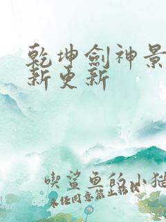 乾坤剑神景言最新更新