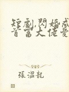 短剧,闪婚成宠首富大佬爱上我