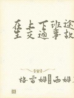 在上下班途中发生交通事故算工伤吗