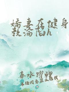 娇妻在健身房调教沦陷h