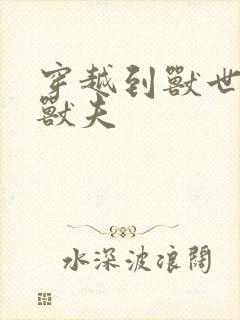 穿越到兽世五个兽夫