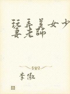 玩弄美女少妇人妻老师