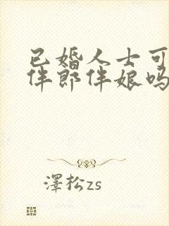 已婚人士可以当伴郎伴娘吗