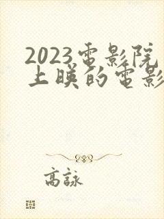 2023电影院上映的电影有哪些