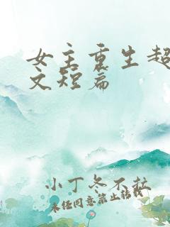 女主重生超甜宠文短篇