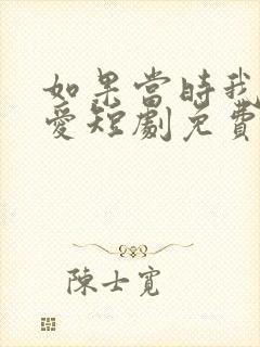 如果当时我说了爱短剧免费观看全集