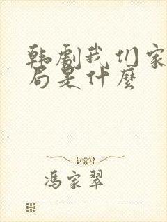 韩剧我们家大结局是什么