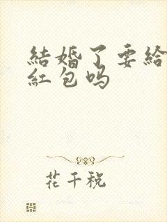 结婚了要给妹妹红包吗