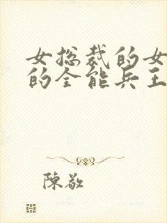 女总裁的女总裁的全能兵王