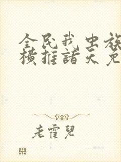 全民我虫族主宰横推诸天免费