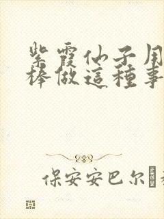 紫霞仙子用金箍棒做这种事