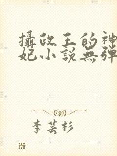 摄政王的神医狂妃小说无弹窗