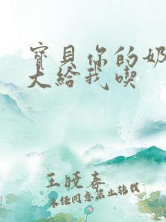 宝贝你的奶可真大给我吃