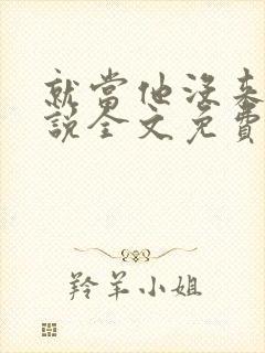 就当他没来过小说全文免费阅读